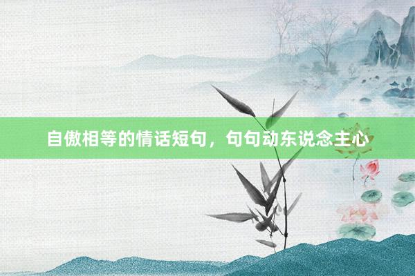 自傲相等的情话短句，句句动东说念主心